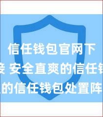 信任钱包官网下载链接 安全直爽的信任钱包处置阵势