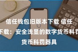 信任钱包旧版本下载 信任钱包下载：安全浅显的数字货币科罚器具