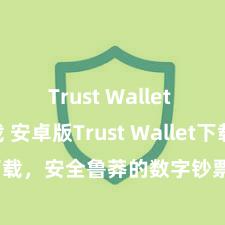 Trust Wallet apk下载 安卓版Trust Wallet下载，安全鲁莽的数字钞票解决用具!